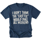 Navy t-shirt with distressed white text reading “I Didn’t Think the ‘Easy Fix’ Would Take All Weekend” printed on the front.