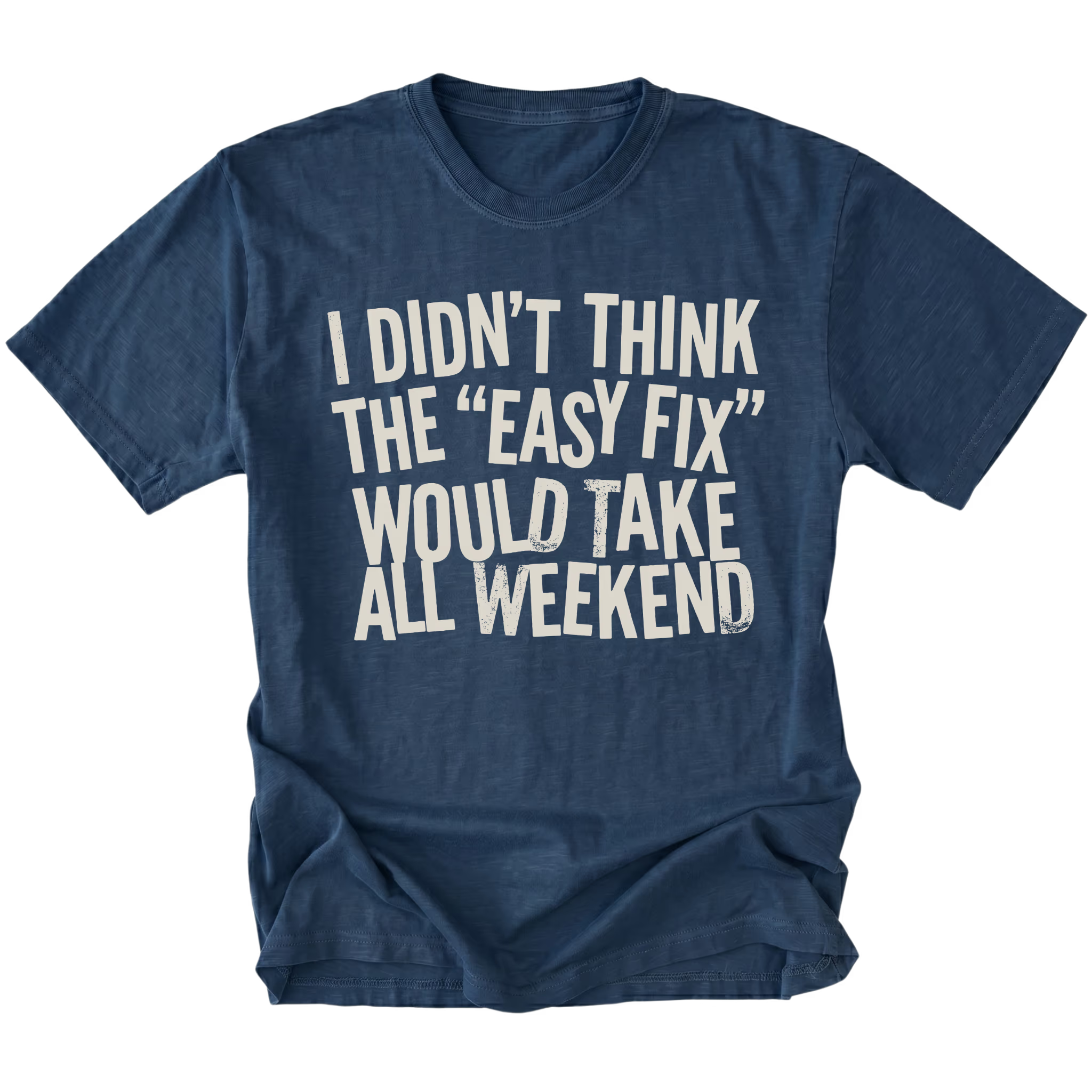 Navy t-shirt with distressed white text reading “I Didn’t Think the ‘Easy Fix’ Would Take All Weekend” printed on the front.