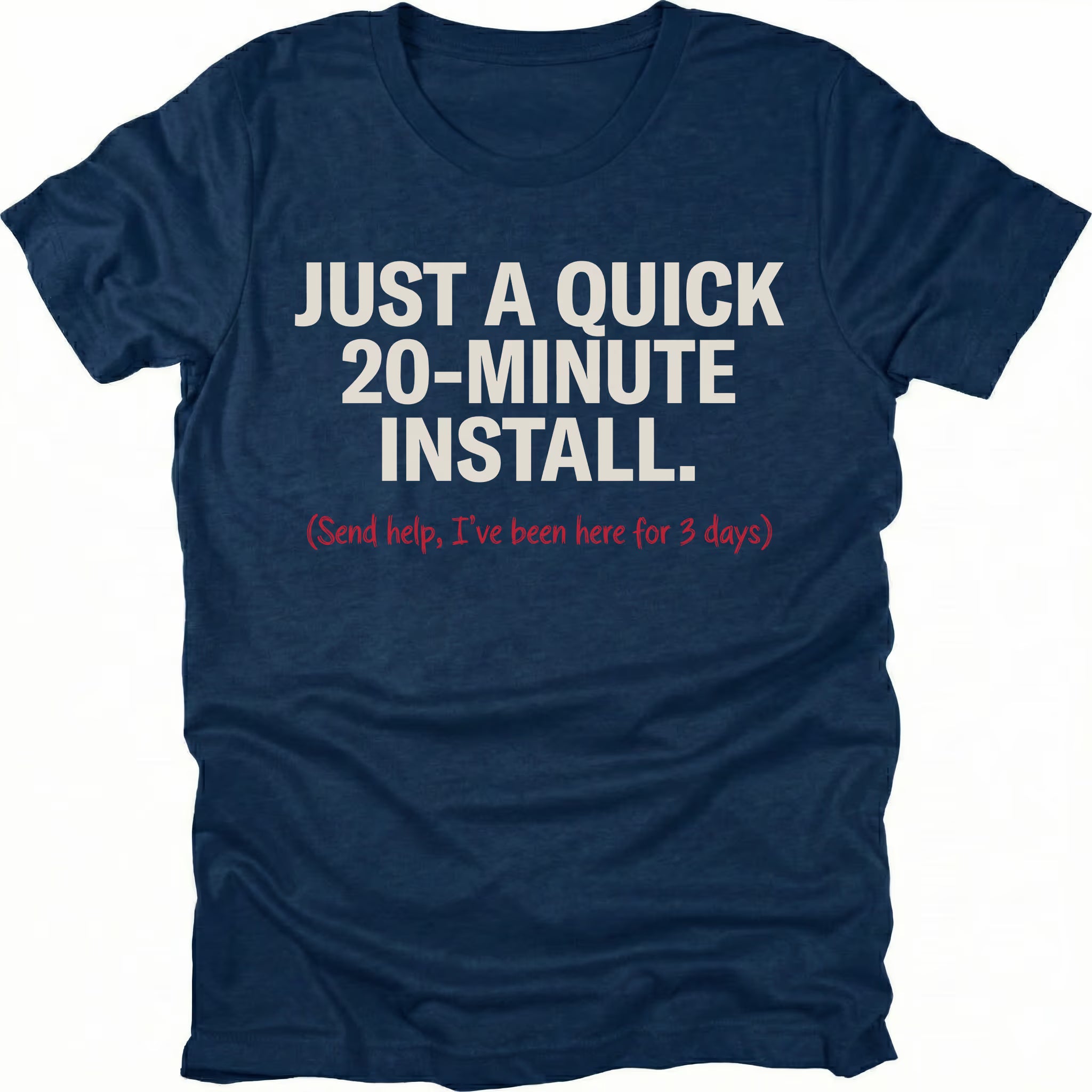 Navy t-shirt with text reading Just A Quick 20 Minute Install and smaller red text saying Send help Ive been here for 3 days, front view by Trail Snark.