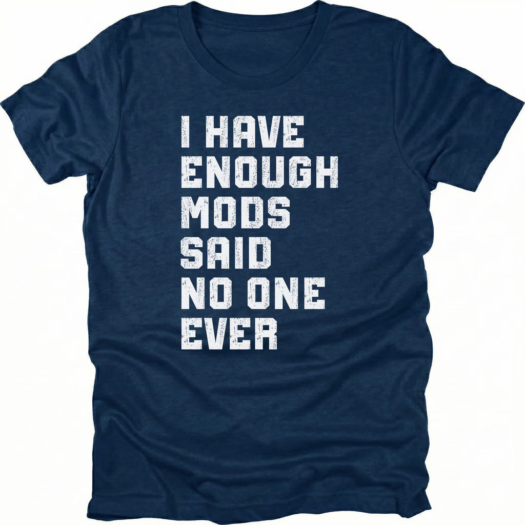 Navy t-shirt with distressed white text reading I Have Enough Mods Said No One Ever.