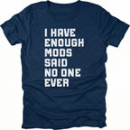 Navy t-shirt with distressed white text reading I Have Enough Mods Said No One Ever.